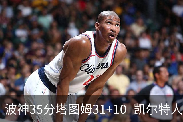 波神35分塔图姆31+10 凯尔特人送活塞28连败
